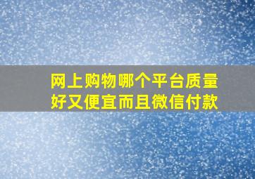 网上购物哪个平台质量好又便宜而且微信付款