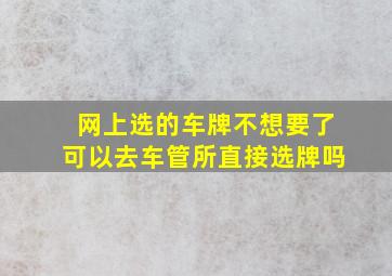 网上选的车牌不想要了可以去车管所直接选牌吗