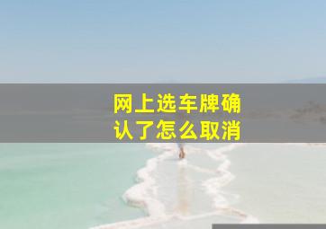 网上选车牌确认了怎么取消