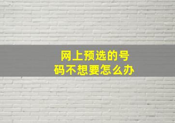 网上预选的号码不想要怎么办