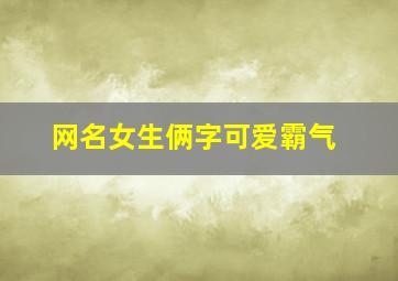 网名女生俩字可爱霸气