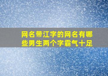 网名带江字的网名有哪些男生两个字霸气十足