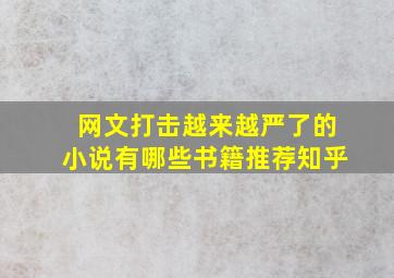 网文打击越来越严了的小说有哪些书籍推荐知乎