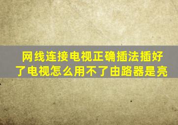 网线连接电视正确插法插好了电视怎么用不了由路器是亮