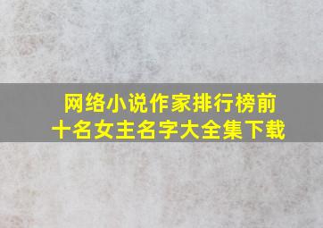 网络小说作家排行榜前十名女主名字大全集下载