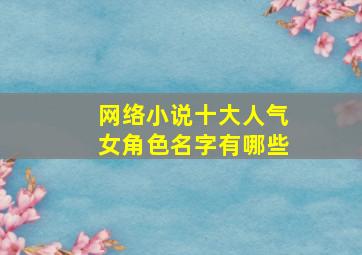 网络小说十大人气女角色名字有哪些