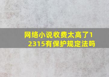 网络小说收费太高了12315有保护规定法吗