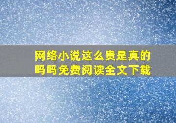 网络小说这么贵是真的吗吗免费阅读全文下载