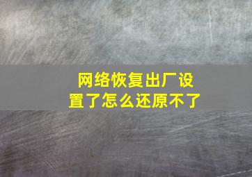 网络恢复出厂设置了怎么还原不了