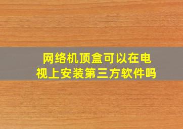 网络机顶盒可以在电视上安装第三方软件吗