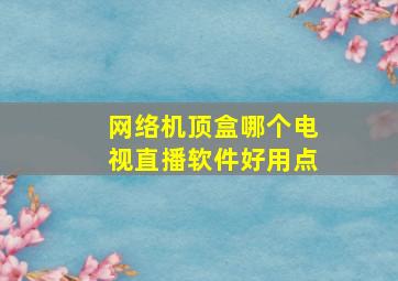 网络机顶盒哪个电视直播软件好用点