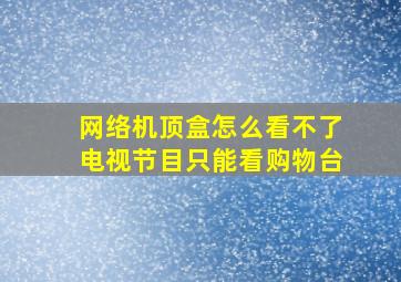 网络机顶盒怎么看不了电视节目只能看购物台