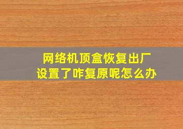 网络机顶盒恢复出厂设置了咋复原呢怎么办