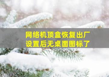 网络机顶盒恢复出厂设置后无桌面图标了