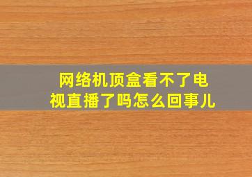 网络机顶盒看不了电视直播了吗怎么回事儿