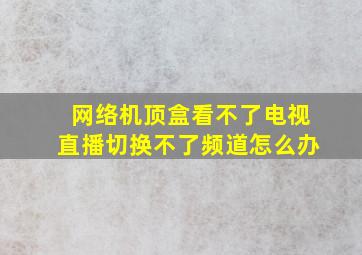 网络机顶盒看不了电视直播切换不了频道怎么办