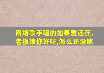 网络歌手唱的如果爱还在,老板娘你好呀,怎么还没嫁