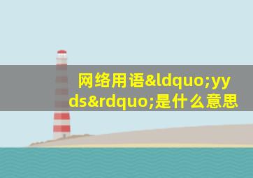 网络用语“yyds”是什么意思