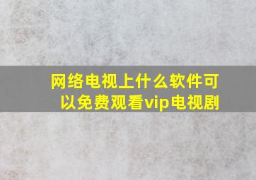 网络电视上什么软件可以免费观看vip电视剧