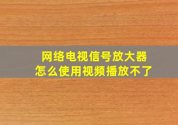 网络电视信号放大器怎么使用视频播放不了