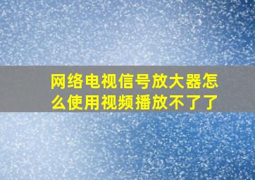 网络电视信号放大器怎么使用视频播放不了了