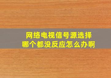 网络电视信号源选择哪个都没反应怎么办啊