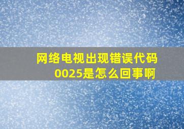 网络电视出现错误代码0025是怎么回事啊