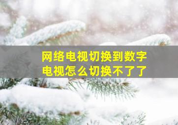 网络电视切换到数字电视怎么切换不了了