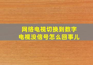 网络电视切换到数字电视没信号怎么回事儿