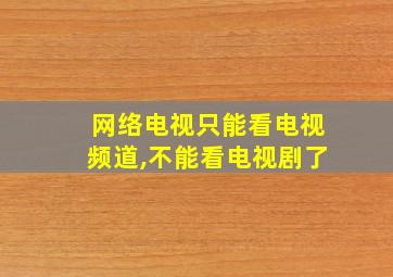 网络电视只能看电视频道,不能看电视剧了