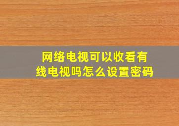 网络电视可以收看有线电视吗怎么设置密码