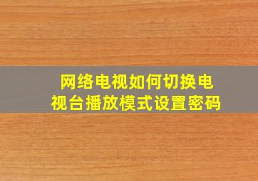 网络电视如何切换电视台播放模式设置密码