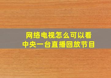 网络电视怎么可以看中央一台直播回放节目