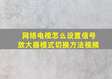 网络电视怎么设置信号放大器模式切换方法视频