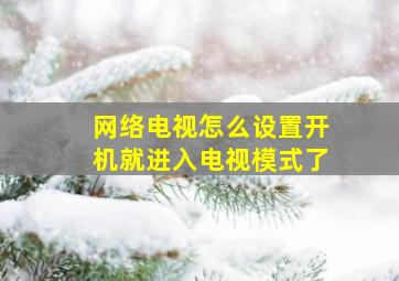 网络电视怎么设置开机就进入电视模式了