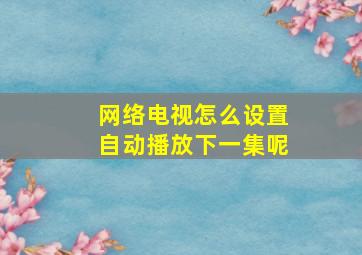 网络电视怎么设置自动播放下一集呢