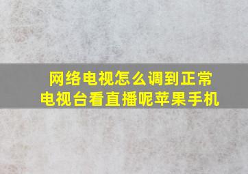 网络电视怎么调到正常电视台看直播呢苹果手机