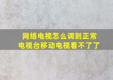 网络电视怎么调到正常电视台移动电视看不了了