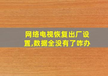 网络电视恢复出厂设置,数据全没有了咋办