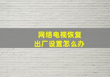 网络电视恢复出厂设置怎么办