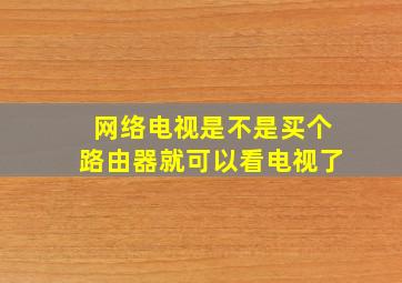 网络电视是不是买个路由器就可以看电视了