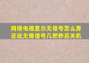 网络电视显示无信号怎么弄还说无情信号几把秒后关机