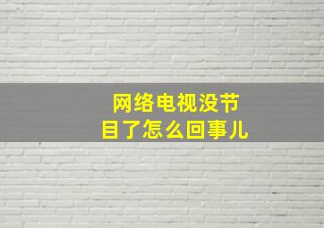 网络电视没节目了怎么回事儿