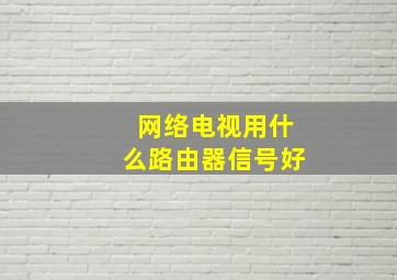 网络电视用什么路由器信号好