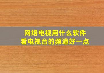 网络电视用什么软件看电视台的频道好一点