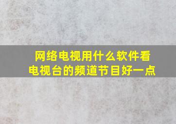 网络电视用什么软件看电视台的频道节目好一点