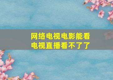 网络电视电影能看电视直播看不了了