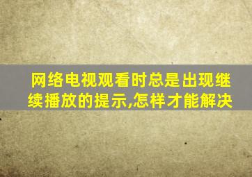 网络电视观看时总是出现继续播放的提示,怎样才能解决