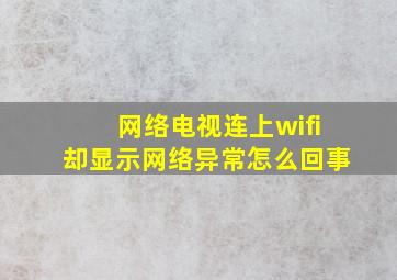 网络电视连上wifi却显示网络异常怎么回事