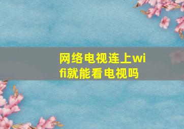 网络电视连上wifi就能看电视吗